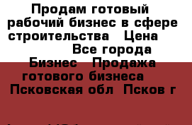Продам готовый, рабочий бизнес в сфере строительства › Цена ­ 950 000 - Все города Бизнес » Продажа готового бизнеса   . Псковская обл.,Псков г.